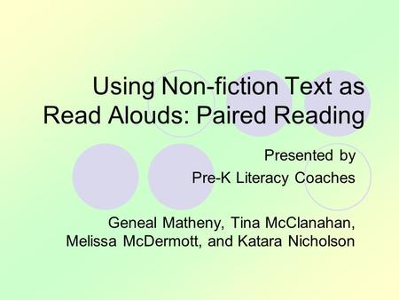 Using Non-fiction Text as Read Alouds: Paired Reading Presented by Pre-K Literacy Coaches Geneal Matheny, Tina McClanahan, Melissa McDermott, and Katara.