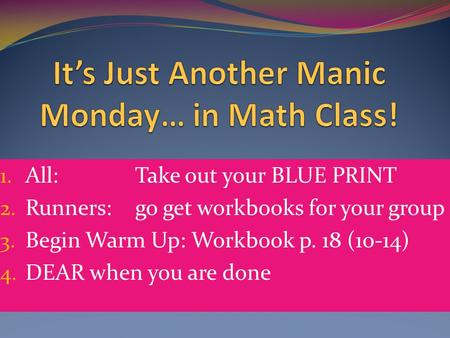 1. All:Take out your BLUE PRINT 2. Runners: go get workbooks for your group 3. Begin Warm Up: Workbook p. 18 (10-14) 4. DEAR when you are done.