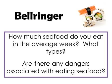 Bellringer How much seafood do you eat in the average week? What types? Are there any dangers associated with eating seafood?