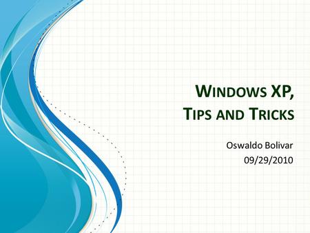 W INDOWS XP, T IPS AND T RICKS Oswaldo Bolivar 09/29/2010.