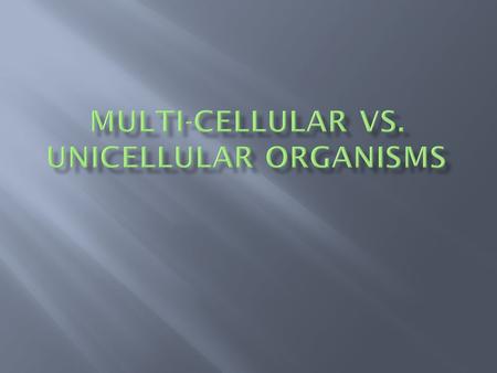 MULTI-CELLULAR VS. UNICELLULAR ORGANISMS