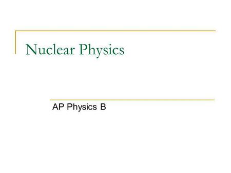 Nuclear Physics AP Physics B. Nuclear Physics - Radioactivity Before we begin to discuss the specifics of radioactive decay we need to be certain you.