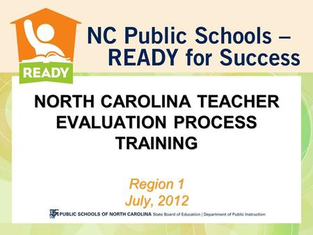 NORTH CAROLINA TEACHER EVALUATION PROCESS TRAINING Region 1 July, 2012