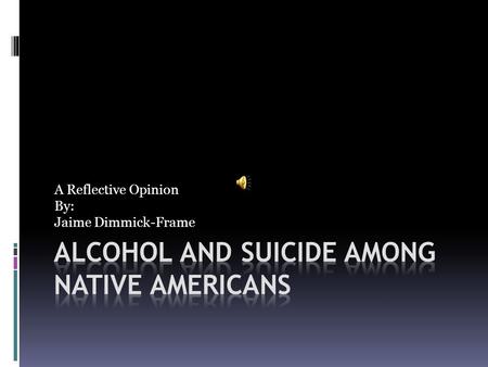 A Reflective Opinion By: Jaime Dimmick-Frame. Suicide Alexie:Article:  I mean, the thing is, plenty of Indians have died because they were drunk. And.