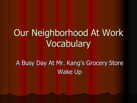 Our Neighborhood At Work Vocabulary A Busy Day At Mr. Kang’s Grocery Store Wake Up.