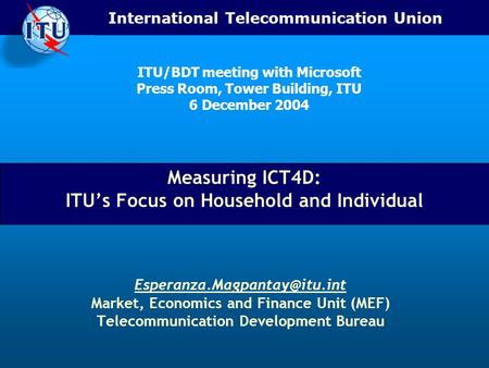 International Telecommunication Union Measuring ICT4D: ITU’s Focus on Household and Individual Market, Economics and Finance.