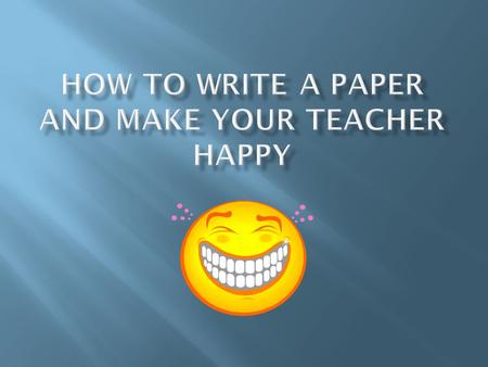 How to Write a Paper and Make your Teacher Happy