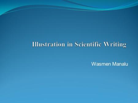 Wasmen Manalu. Introduction Illustration could be in the forms of tables and figures (graphs, photos, diagrams, charts, maps etc). Do not use a table.