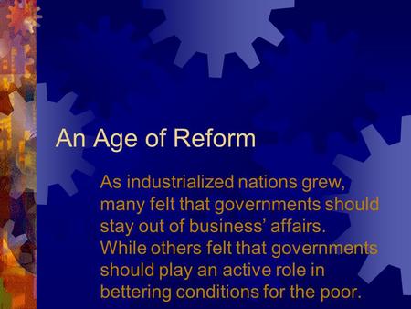 An Age of Reform As industrialized nations grew, many felt that governments should stay out of business’ affairs. While others felt that governments should.