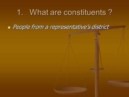 1.What are constituents ? People from a representative’s district People from a representative’s district.