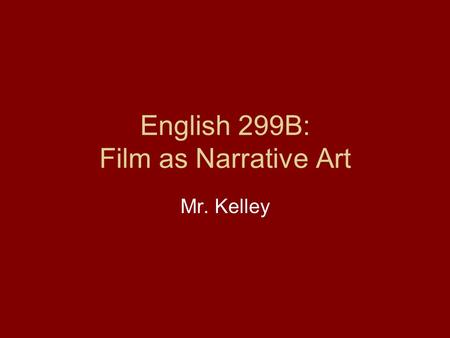 English 299B: Film as Narrative Art Mr. Kelley.