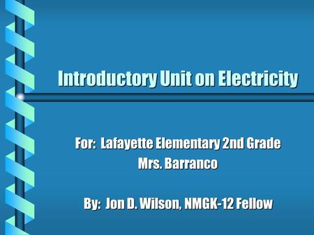 Introductory Unit on Electricity For: Lafayette Elementary 2nd Grade Mrs. Barranco By: Jon D. Wilson, NMGK-12 Fellow.