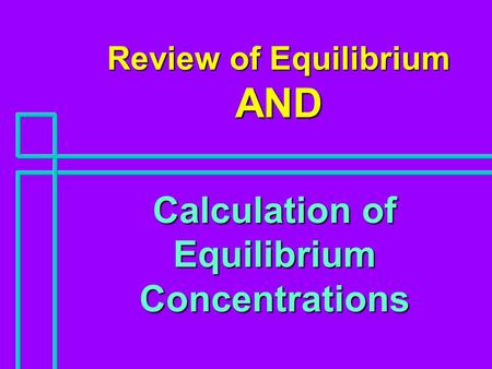 Review of Equilibrium AND Calculation of Equilibrium Concentrations.