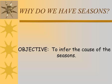 OBJECTIVE: To infer the cause of the seasons.