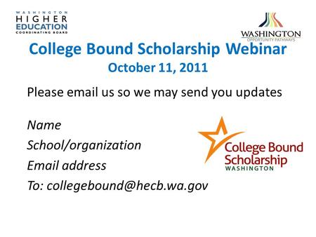 College Bound Scholarship Webinar October 11, 2011 Please  us so we may send you updates Name School/organization  address To: