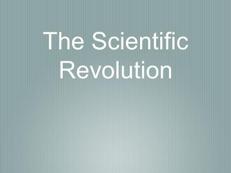 The Scientific Revolution. Man and Ideas The Scientific Revolution & the Enlightenment challenged and changed the way people thought about the world.