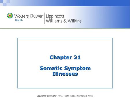 Copyright © 2014 Wolters Kluwer Health | Lippincott Williams & Wilkins Chapter 21 Somatic Symptom Illnesses.