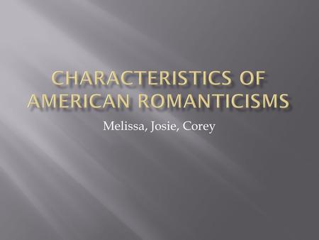 Melissa, Josie, Corey.  Romanticism is a movement of the eighteenth and nineteenth centuries that marked the reaction in literature, philosophy, art,