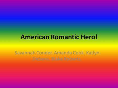 American Romantic Hero! Savannah Conder. Amanda Cook. Katlyn Dickens. Blake Roberts.