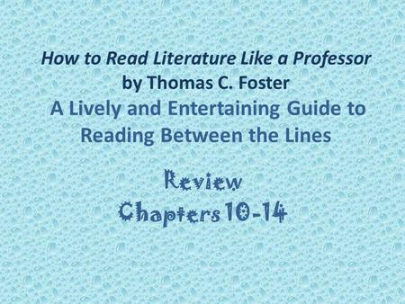 How to Read Literature Like a Professor by Thomas C. Foster A Lively and Entertaining Guide to Reading Between the Lines Review Chapters 10-14.