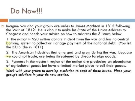 Do Now!!!  Imagine you and your group are aides to James Madison in 1815 following the War of 1812. He is about to make his State of the Union Address.