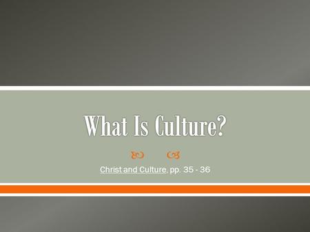  Christ and Culture, pp. 35 - 36.  Culture is something that is difficult to define because it encompasses many aspects of our day to day living. 