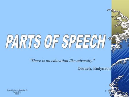 Created by José J. Gonzalez, Jr. Spring 2002 STCC 1 There is no education like adversity. Disraeli, Endymion.