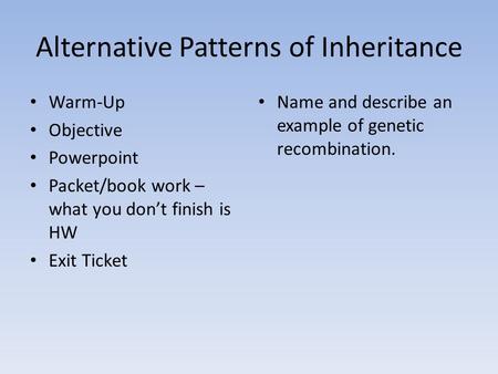 Alternative Patterns of Inheritance Warm-Up Objective Powerpoint Packet/book work – what you don’t finish is HW Exit Ticket Name and describe an example.