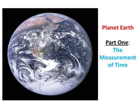 Planet Earth Part One: The Measurement of Time. The planet we live on is called Earth.