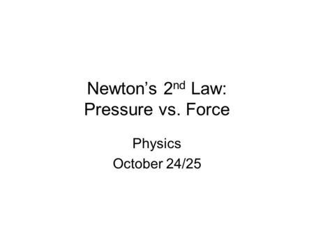 Newton’s 2 nd Law: Pressure vs. Force Physics October 24/25.