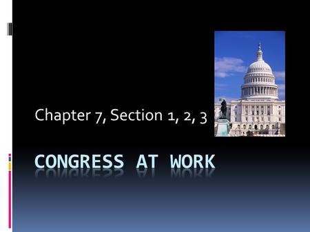 Chapter 7, Section 1, 2, 3 CONGRESS AT WORK.