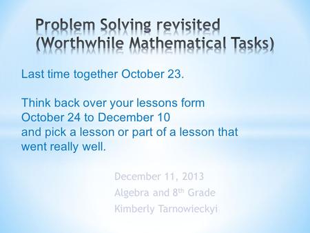 December 11, 2013 Algebra and 8 th Grade Kimberly Tarnowieckyi Last time together October 23. Think back over your lessons form October 24 to December.