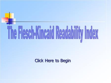 Click Here to Begin. A Readability Formula NEXT FLESCH-KINCAID GRADE LEVEL READABILITY FORMULA In 1948, Rudolph Flesch, an author, and a supporter of.