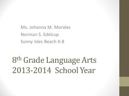 8 th Grade Language Arts 2013-2014 School Year Ms. Johanna M. Morales Norman S. Edelcup Sunny Isles Beach K-8.