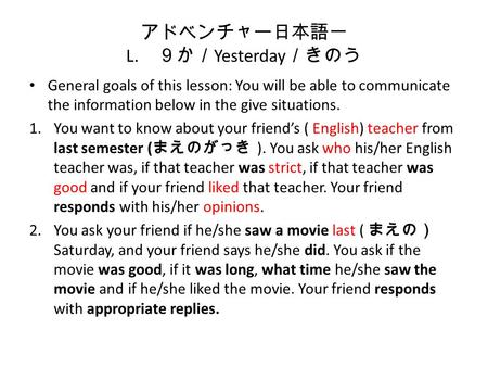 アドベンチャー日本語一 L. ９か／ Yesterday ／きのう General goals of this lesson: You will be able to communicate the information below in the give situations. 1.You want.