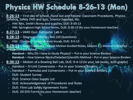  8-26-13 – First day of School, Hand out and Review Classroom Procedures, Physics Syllabus, Safety DVD and quiz, Science Supplies, etc.  HW: Mrs. Smith’s.