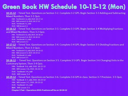  10-15-12 – Timed Test. Questions on Section 3-2. Complete 3-2 GPS. Begin Section 3-3 Adding and Subtracting Mixed Numbers. Then 3-1 Quiz.  HW: Textbook.