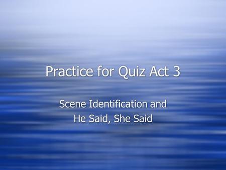 Practice for Quiz Act 3 Scene Identification and He Said, She Said Scene Identification and He Said, She Said.