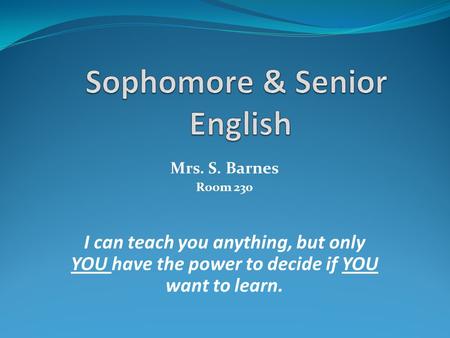 Mrs. S. Barnes Room 230 I can teach you anything, but only YOU have the power to decide if YOU want to learn.