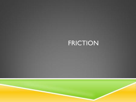 Friction.