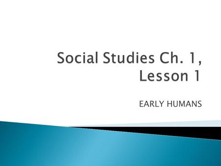 EARLY HUMANS.  Cause: hunters and gatherers  Cause: cold climate  Cause: discovery of fire  Cause: ability to farm  Effect: lived as nomads  Effect: