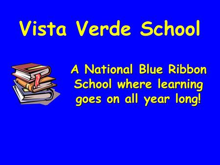 Vista Verde School ANationalBlue Ribbon Schoolwhere learning goes on all year long! A National Blue Ribbon School where learning goes on all year long!