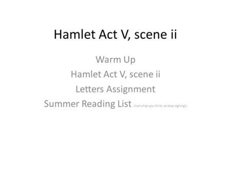 Hamlet Act V, scene ii Warm Up Hamlet Act V, scene ii Letters Assignment Summer Reading List (not what you think, so stop sighing!)