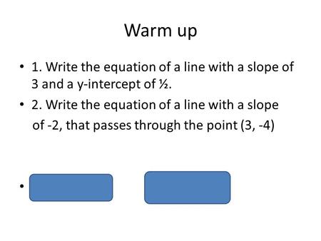 Warm up 1. Write the equation of a line with a slope of 3 and a y-intercept of ½. 2. Write the equation of a line with a slope of -2, that passes through.