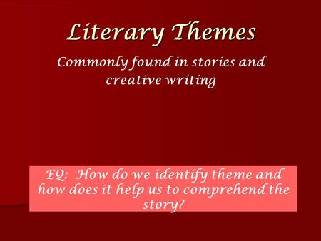 Literary Themes Commonly found in stories and creative writing EQ: How do we identify theme and how does it help us to comprehend the story?