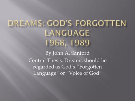 By John A. Sanford Central Thesis: Dreams should be regarded as God’s “Forgotten Language” or “Voice of God”