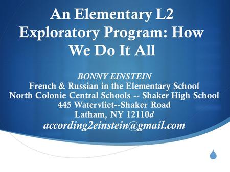  An Elementary L2 Exploratory Program: How We Do It All BONNY EINSTEIN French & Russian in the Elementary School North Colonie Central Schools -- Shaker.