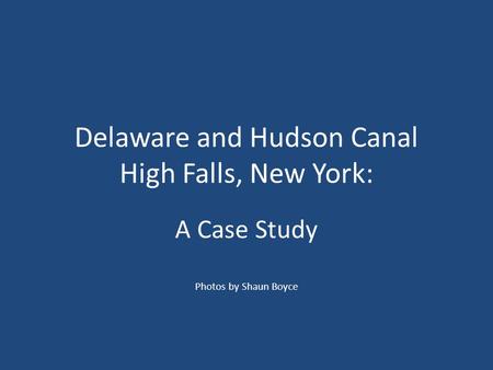 Delaware and Hudson Canal High Falls, New York: A Case Study Photos by Shaun Boyce.