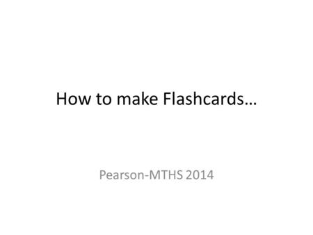 How to make Flashcards… Pearson-MTHS 2014. What do I do? There are three ways you can make flashcards for extra credit. 1. Use index cards or cardstock.