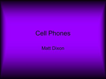 Cell Phones Matt Dixon. The Purpose of the Cell Phone To call or send message while not being confined to the house.